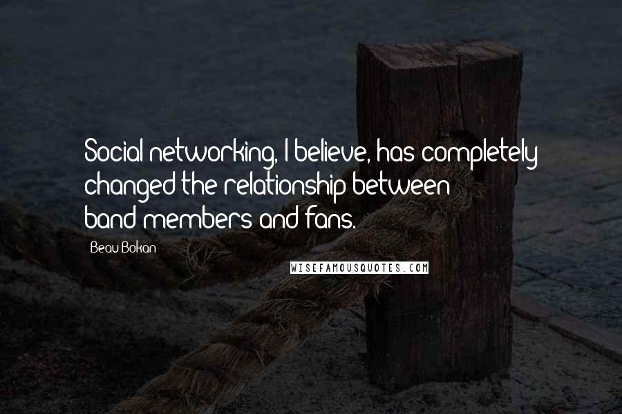 Beau Bokan Quotes: Social networking, I believe, has completely changed the relationship between band-members and fans.