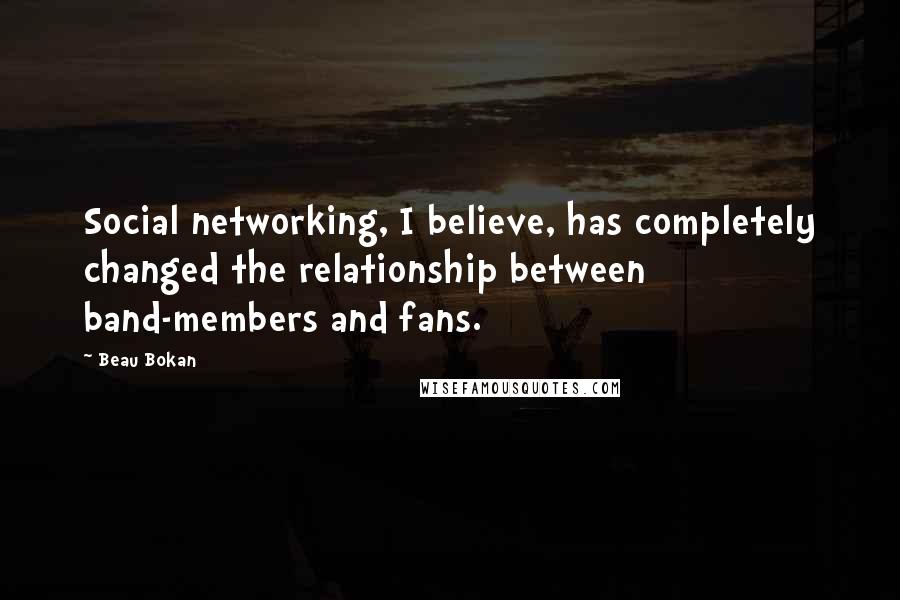 Beau Bokan Quotes: Social networking, I believe, has completely changed the relationship between band-members and fans.