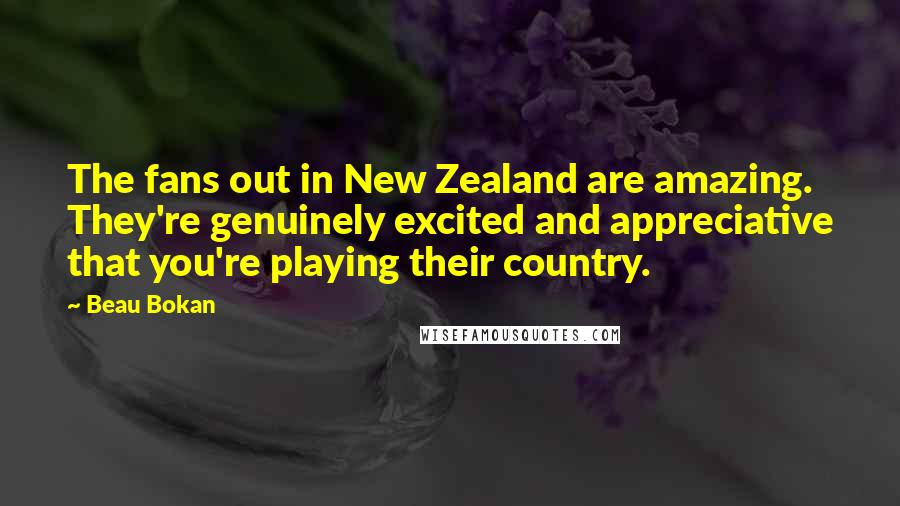 Beau Bokan Quotes: The fans out in New Zealand are amazing. They're genuinely excited and appreciative that you're playing their country.