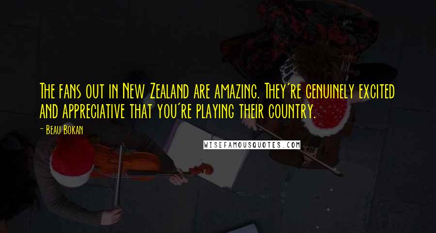 Beau Bokan Quotes: The fans out in New Zealand are amazing. They're genuinely excited and appreciative that you're playing their country.