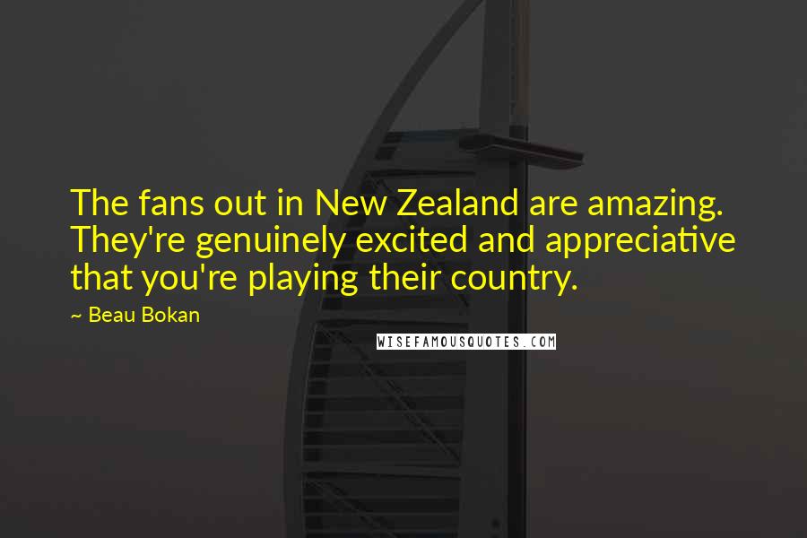 Beau Bokan Quotes: The fans out in New Zealand are amazing. They're genuinely excited and appreciative that you're playing their country.