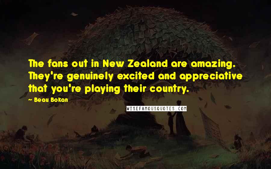 Beau Bokan Quotes: The fans out in New Zealand are amazing. They're genuinely excited and appreciative that you're playing their country.