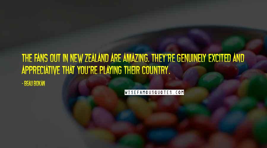 Beau Bokan Quotes: The fans out in New Zealand are amazing. They're genuinely excited and appreciative that you're playing their country.