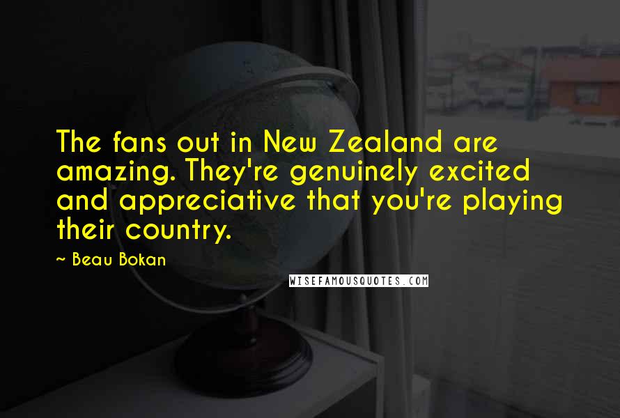 Beau Bokan Quotes: The fans out in New Zealand are amazing. They're genuinely excited and appreciative that you're playing their country.