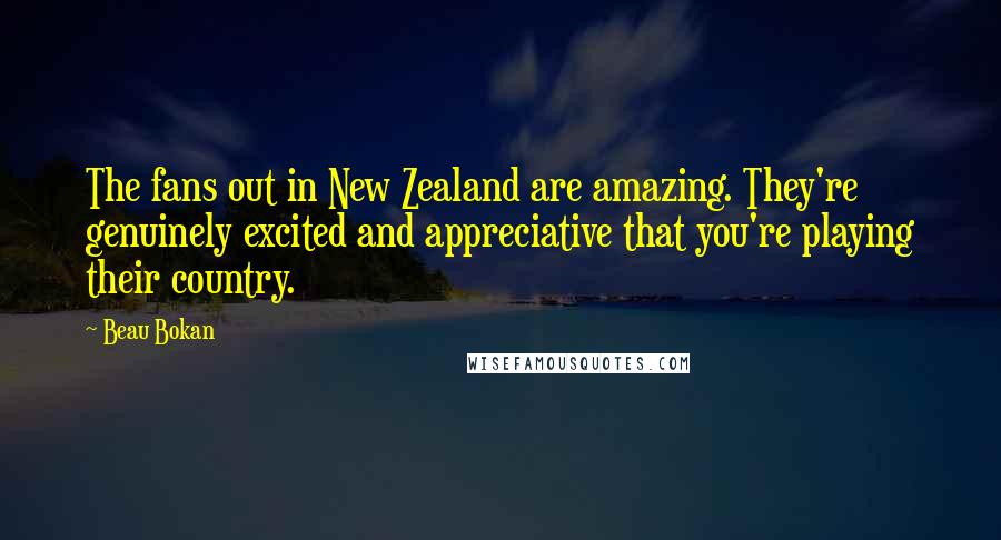 Beau Bokan Quotes: The fans out in New Zealand are amazing. They're genuinely excited and appreciative that you're playing their country.