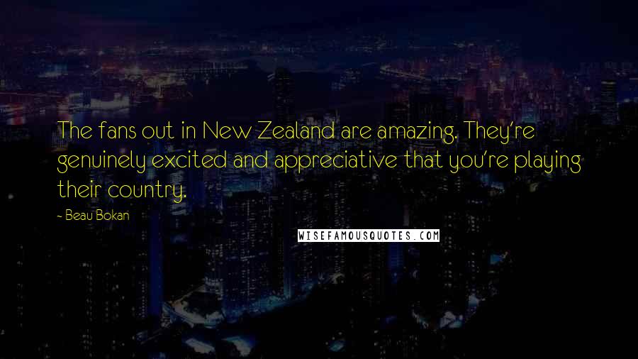 Beau Bokan Quotes: The fans out in New Zealand are amazing. They're genuinely excited and appreciative that you're playing their country.