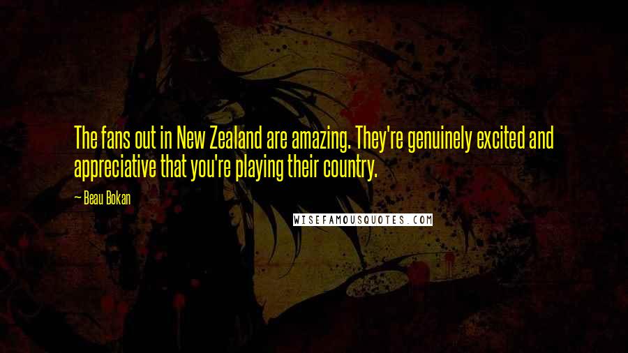 Beau Bokan Quotes: The fans out in New Zealand are amazing. They're genuinely excited and appreciative that you're playing their country.