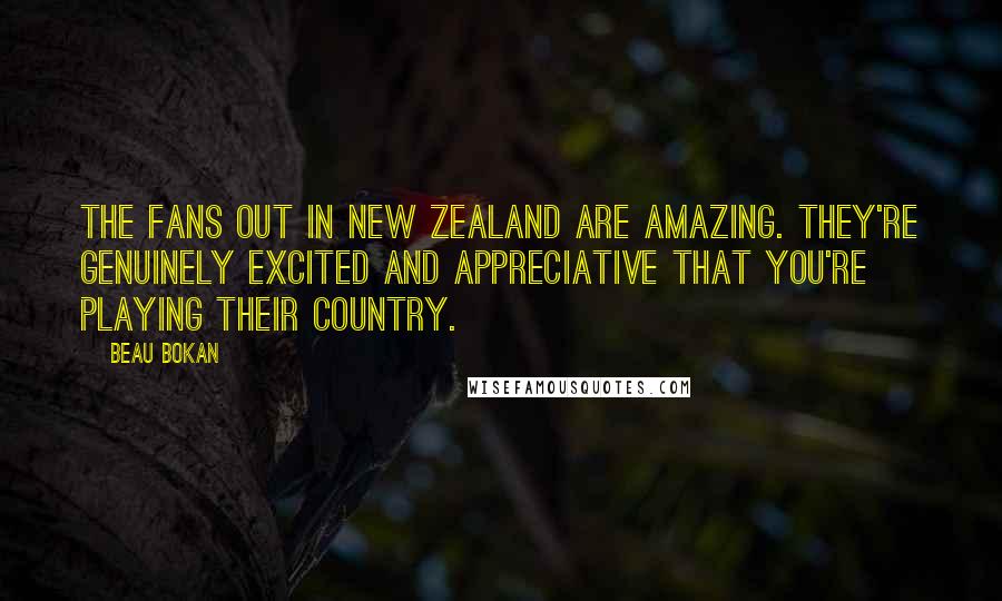 Beau Bokan Quotes: The fans out in New Zealand are amazing. They're genuinely excited and appreciative that you're playing their country.
