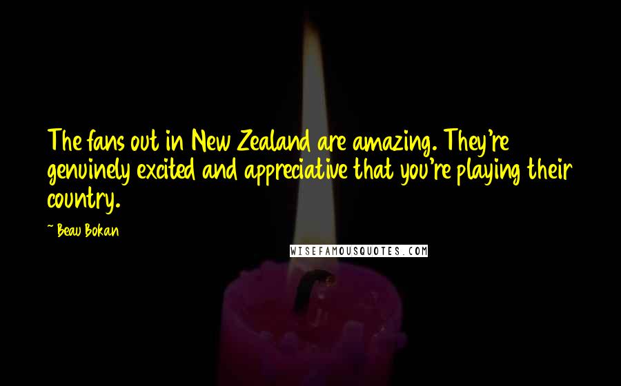 Beau Bokan Quotes: The fans out in New Zealand are amazing. They're genuinely excited and appreciative that you're playing their country.