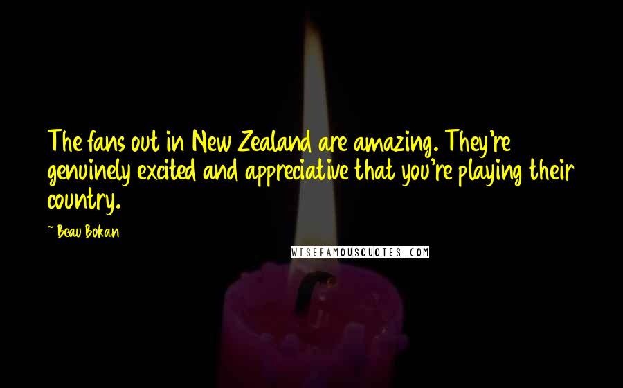 Beau Bokan Quotes: The fans out in New Zealand are amazing. They're genuinely excited and appreciative that you're playing their country.