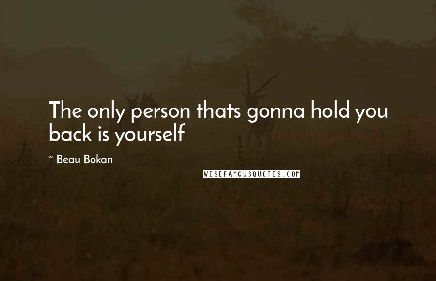 Beau Bokan Quotes: The only person thats gonna hold you back is yourself