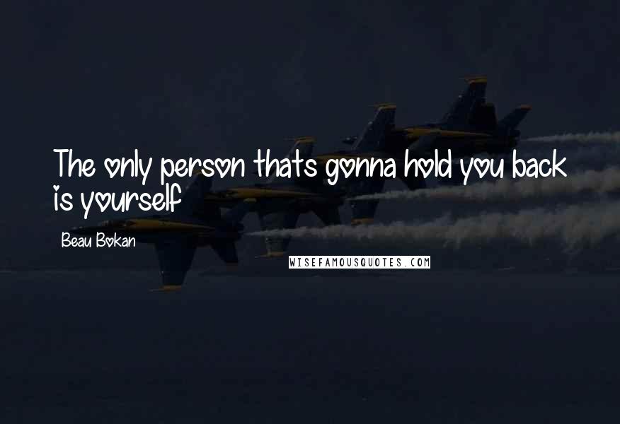 Beau Bokan Quotes: The only person thats gonna hold you back is yourself