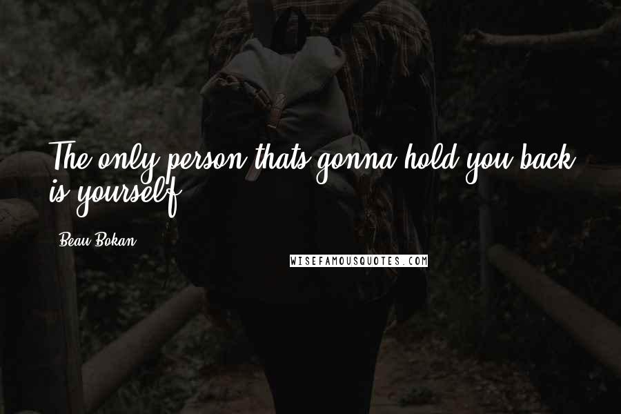 Beau Bokan Quotes: The only person thats gonna hold you back is yourself