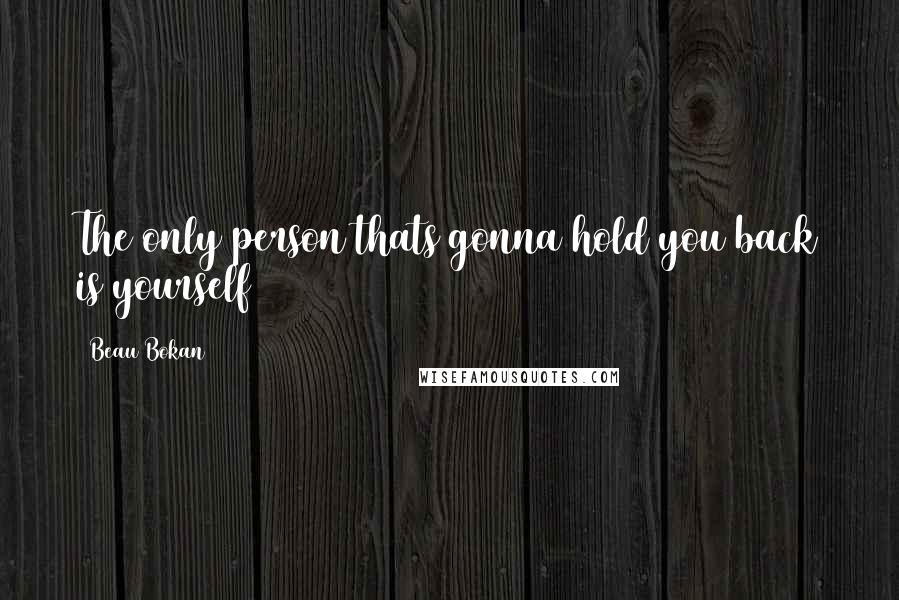 Beau Bokan Quotes: The only person thats gonna hold you back is yourself