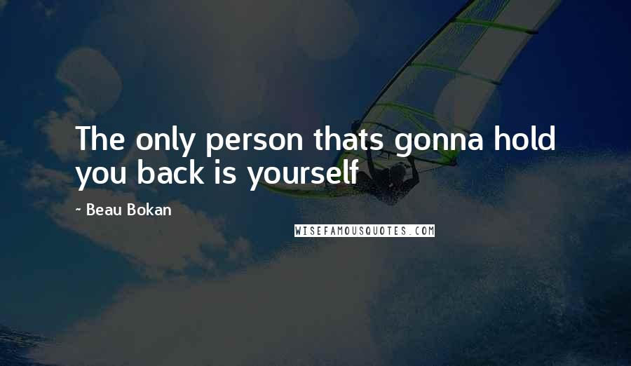 Beau Bokan Quotes: The only person thats gonna hold you back is yourself