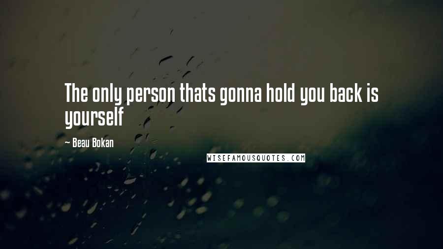 Beau Bokan Quotes: The only person thats gonna hold you back is yourself