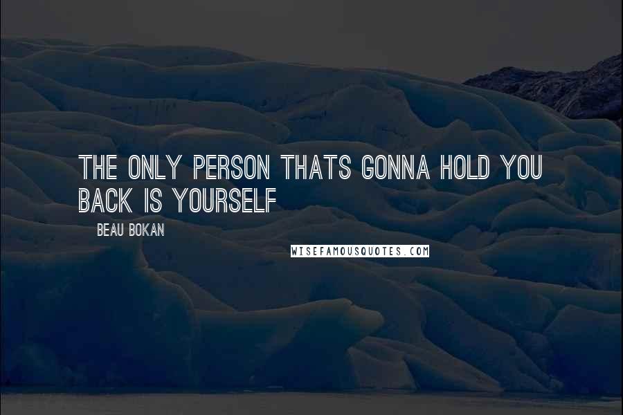 Beau Bokan Quotes: The only person thats gonna hold you back is yourself