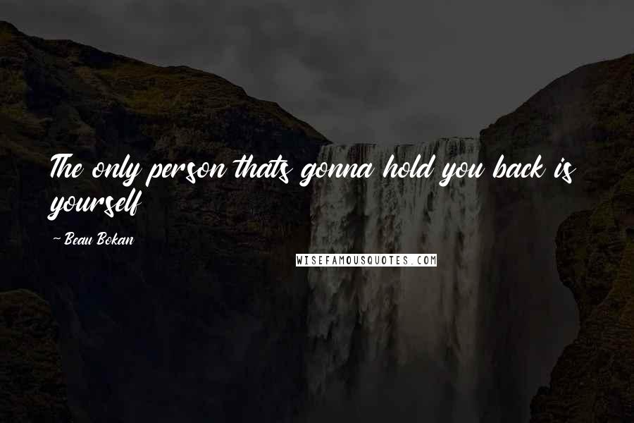 Beau Bokan Quotes: The only person thats gonna hold you back is yourself