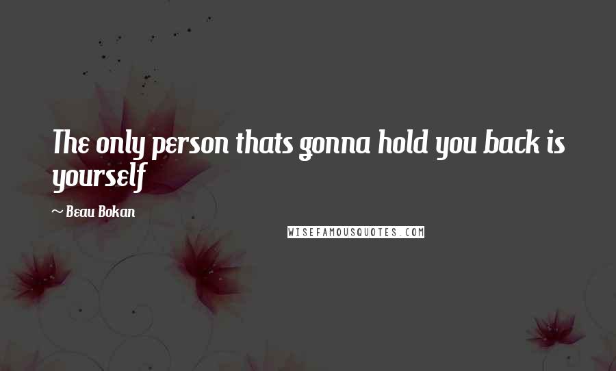 Beau Bokan Quotes: The only person thats gonna hold you back is yourself