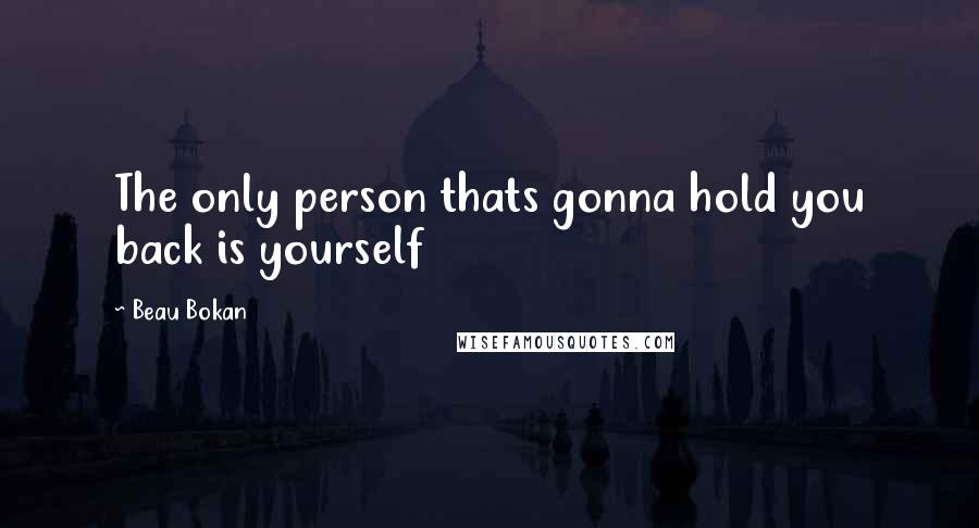 Beau Bokan Quotes: The only person thats gonna hold you back is yourself