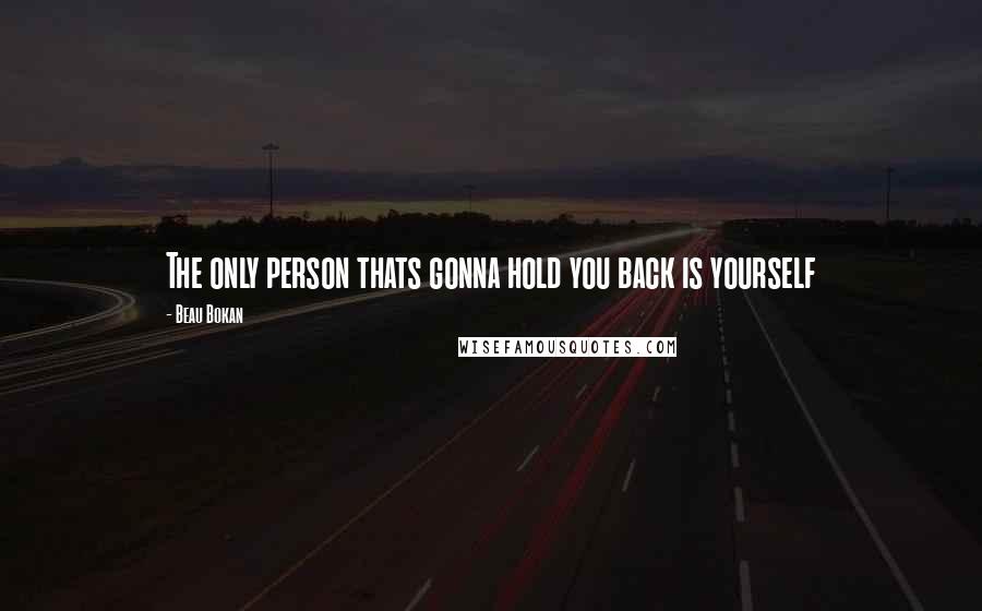 Beau Bokan Quotes: The only person thats gonna hold you back is yourself