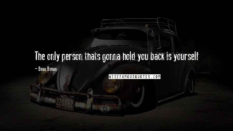 Beau Bokan Quotes: The only person thats gonna hold you back is yourself