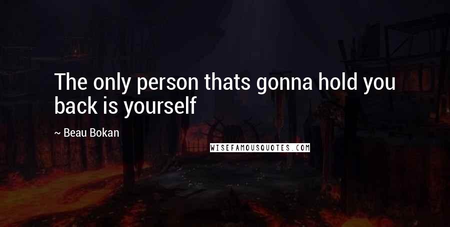 Beau Bokan Quotes: The only person thats gonna hold you back is yourself