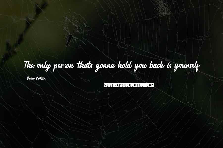 Beau Bokan Quotes: The only person thats gonna hold you back is yourself