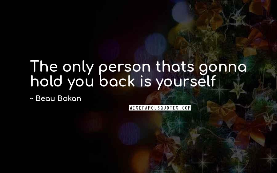 Beau Bokan Quotes: The only person thats gonna hold you back is yourself