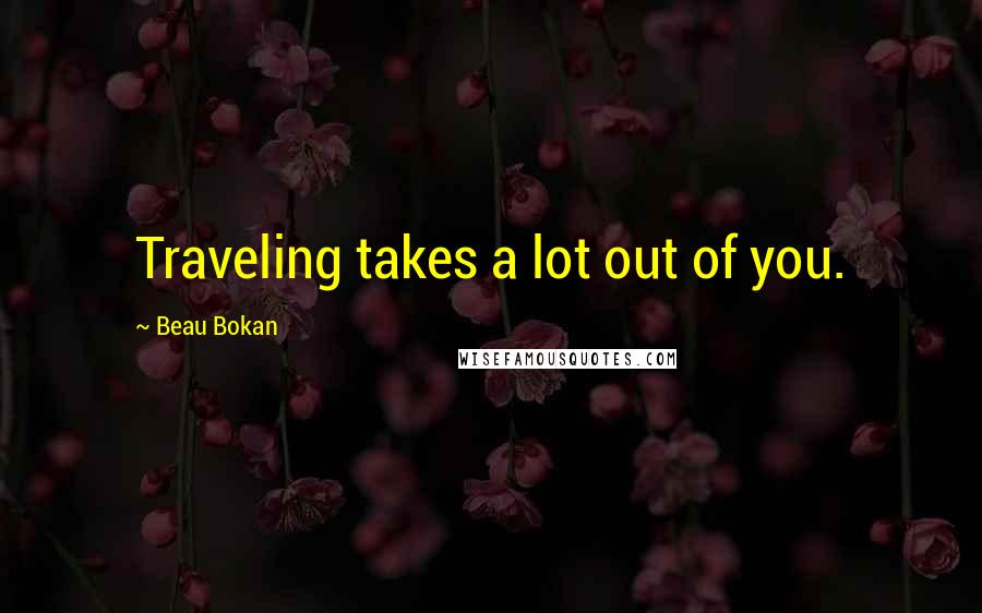 Beau Bokan Quotes: Traveling takes a lot out of you.