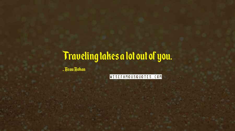 Beau Bokan Quotes: Traveling takes a lot out of you.