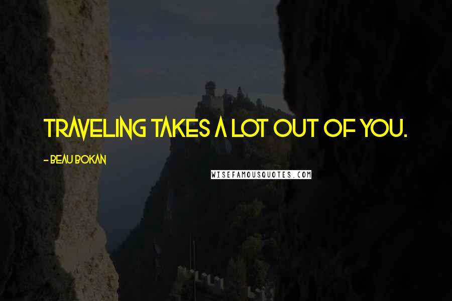 Beau Bokan Quotes: Traveling takes a lot out of you.