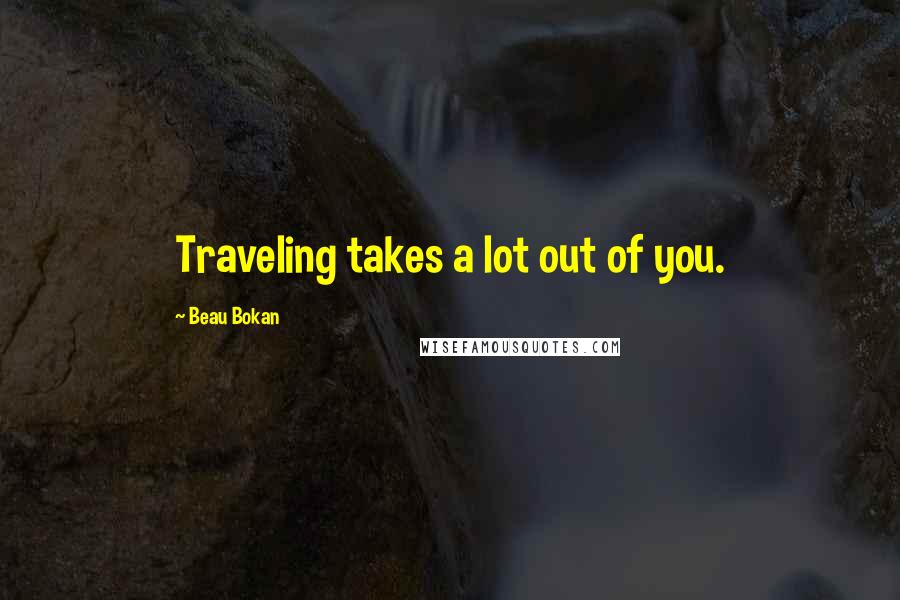 Beau Bokan Quotes: Traveling takes a lot out of you.