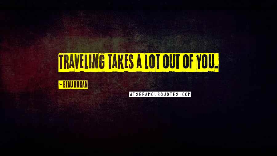 Beau Bokan Quotes: Traveling takes a lot out of you.
