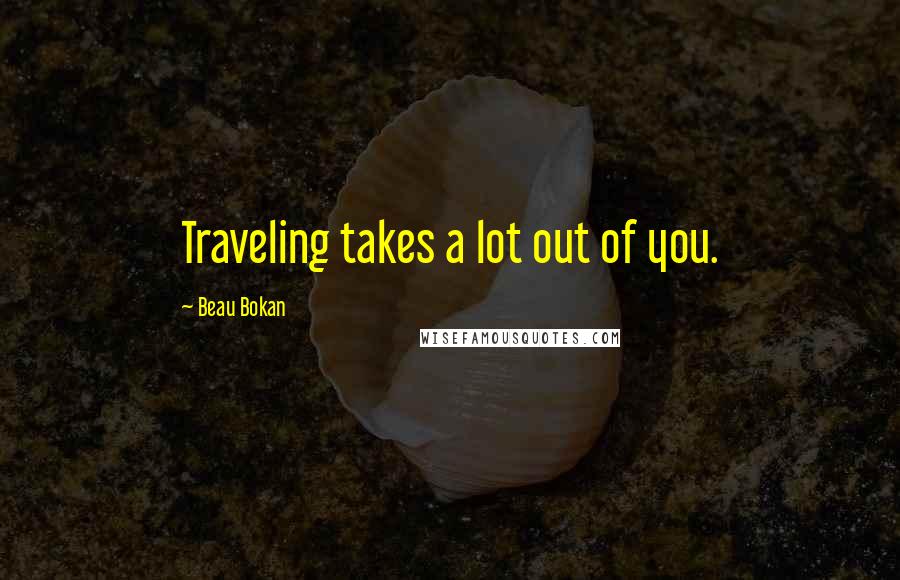Beau Bokan Quotes: Traveling takes a lot out of you.