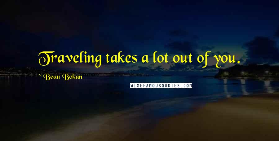 Beau Bokan Quotes: Traveling takes a lot out of you.