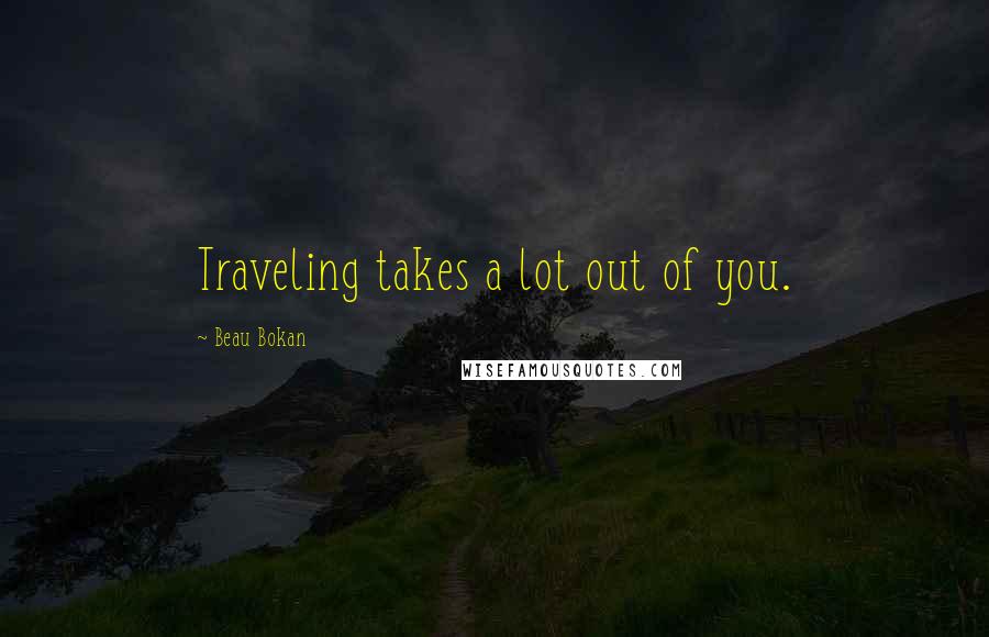 Beau Bokan Quotes: Traveling takes a lot out of you.