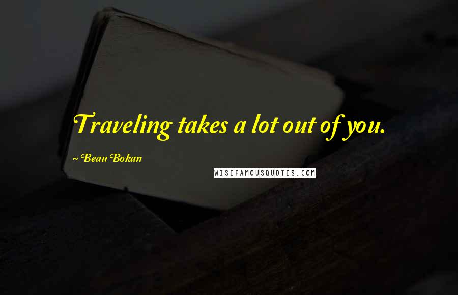 Beau Bokan Quotes: Traveling takes a lot out of you.