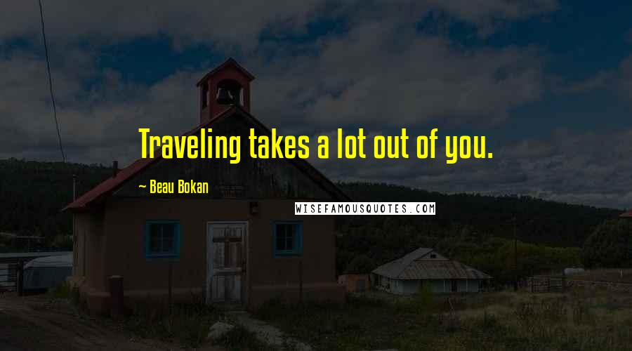 Beau Bokan Quotes: Traveling takes a lot out of you.