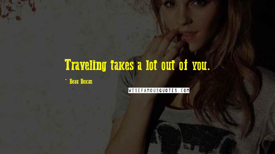 Beau Bokan Quotes: Traveling takes a lot out of you.