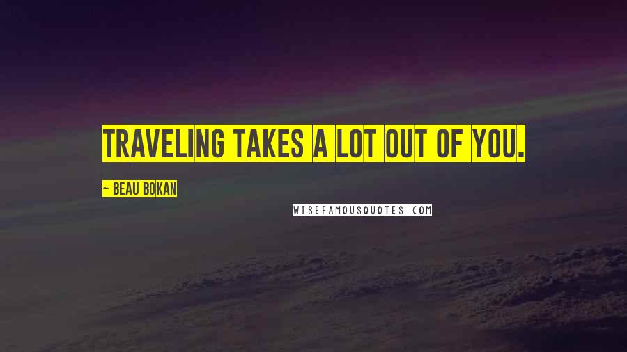 Beau Bokan Quotes: Traveling takes a lot out of you.