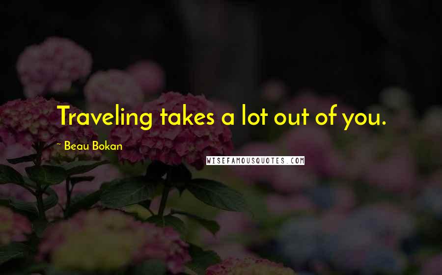 Beau Bokan Quotes: Traveling takes a lot out of you.