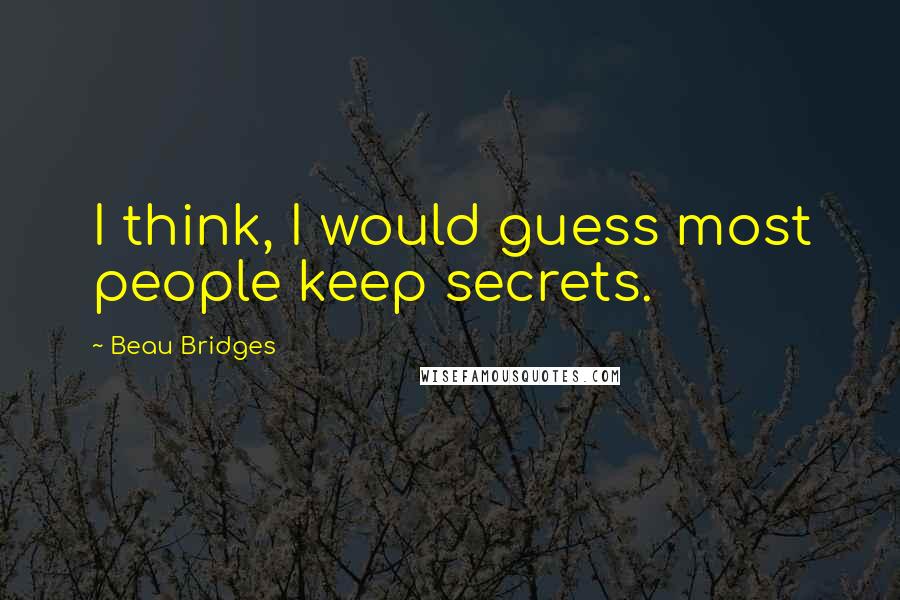 Beau Bridges Quotes: I think, I would guess most people keep secrets.