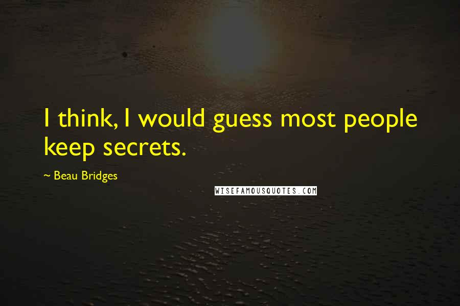 Beau Bridges Quotes: I think, I would guess most people keep secrets.