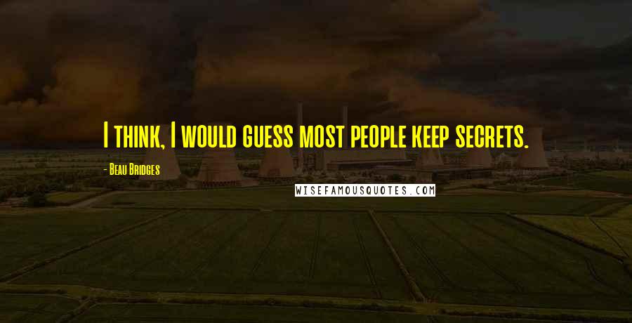 Beau Bridges Quotes: I think, I would guess most people keep secrets.