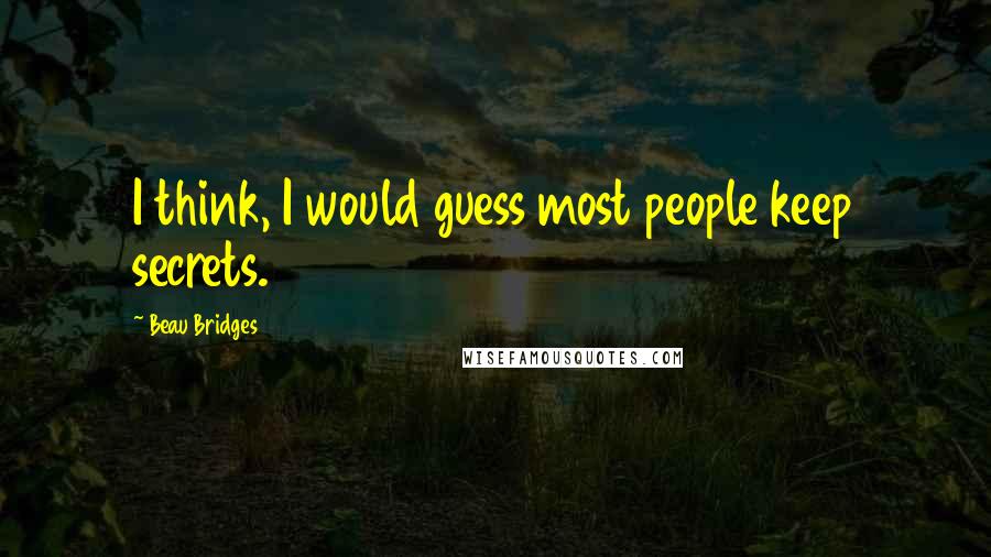 Beau Bridges Quotes: I think, I would guess most people keep secrets.