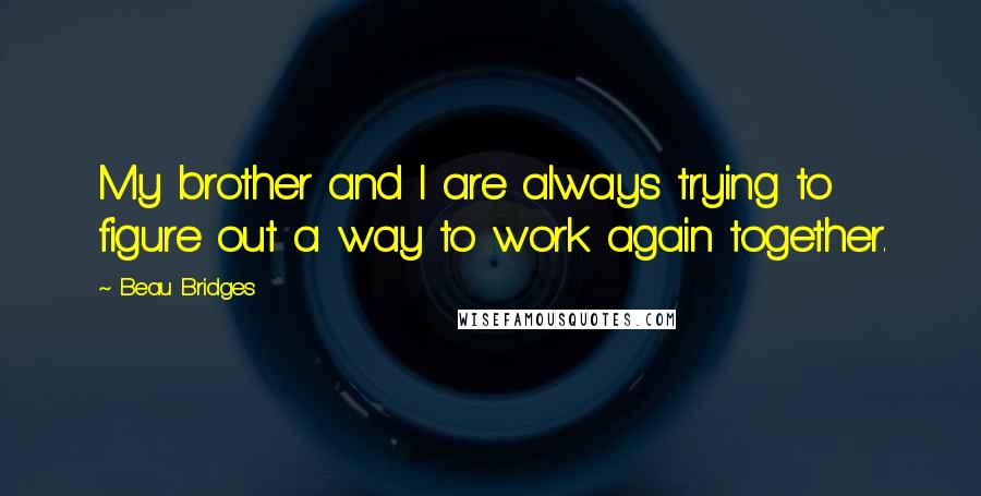 Beau Bridges Quotes: My brother and I are always trying to figure out a way to work again together.