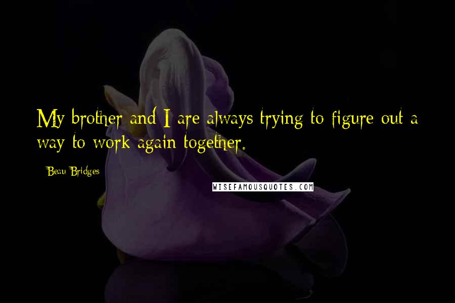 Beau Bridges Quotes: My brother and I are always trying to figure out a way to work again together.