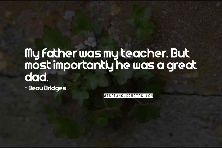 Beau Bridges Quotes: My father was my teacher. But most importantly he was a great dad.