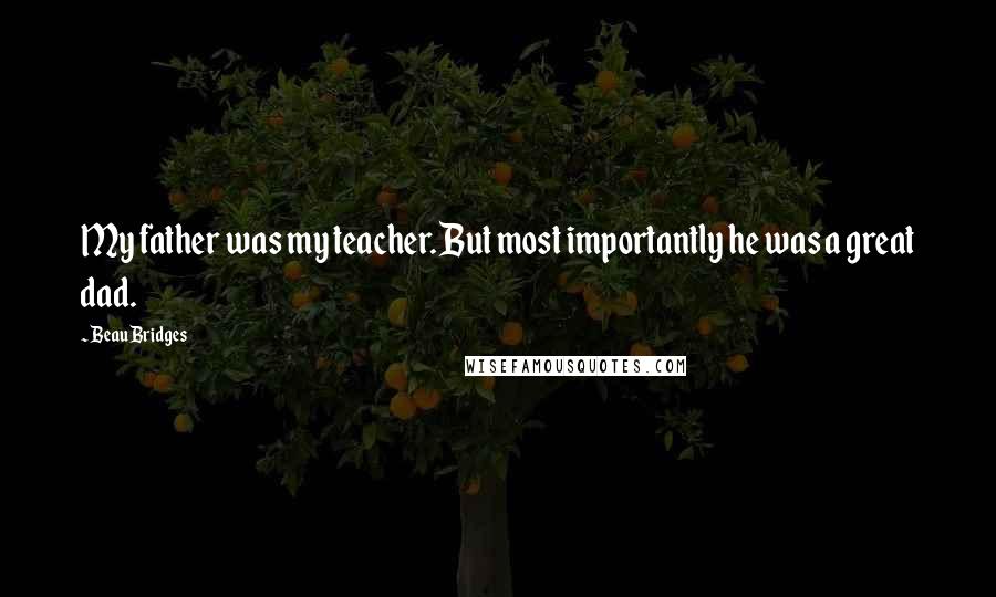 Beau Bridges Quotes: My father was my teacher. But most importantly he was a great dad.